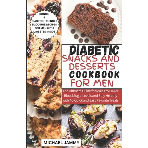 Diabetic Snacks and Desserts Cookbook for Men: The Ultimate Guide for Males to Lower Blood Sugar Levels and Stay Healthy with 40 Quick and Easy Favori