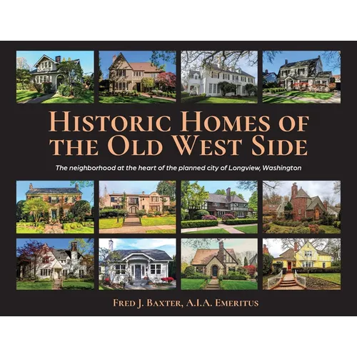 Historic Homes of the Old West Side: The neighborhood at the heart of the planned city of Longview, Washington