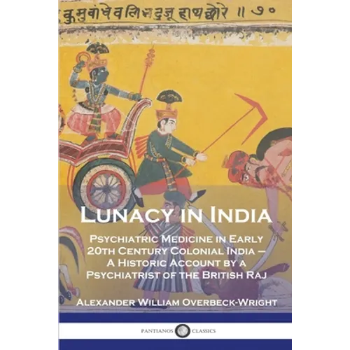 Lunacy in India: Psychiatric Medicine in Early 20th Century Colonial India - A Historic Account by a Psychiatrist of the British Raj