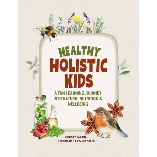 Healthy Holistic Kids: A Fun Learning Journey into Nature, Nutrition and Wellbeing