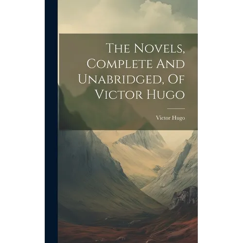 The Novels, Complete And Unabridged, Of Victor Hugo