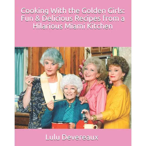 Cooking With the Golden Girls: Fun & Delicious Recipes from a Hilarious Miami Kitchen