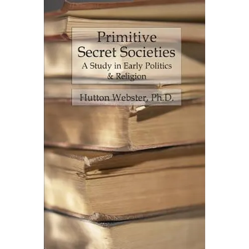 Primitive Secret Societies: A Study in Early Politics and Religion