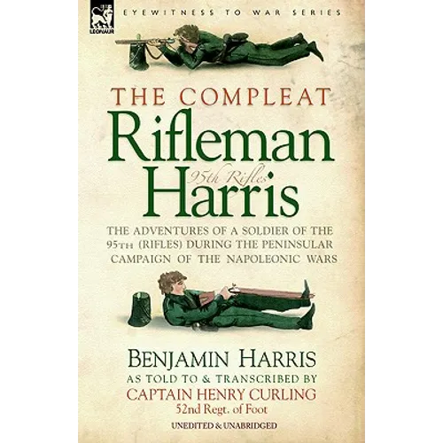 The Compleat Rifleman Harris - The Adventures of a Soldier of the 95th (Rifles) During the Peninsular Campaign of the Napoleonic Wars