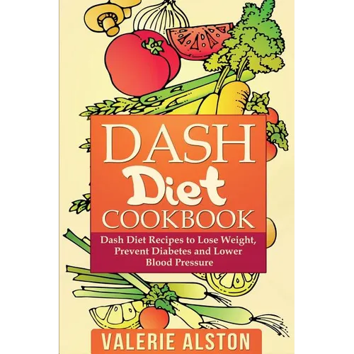 Dash Diet Cookbook: Dash Diet Recipes to Lose Weight, Prevent Diabetes and Lower Blood Pressure