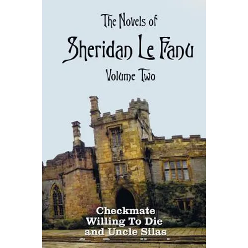 The Novels of Sheridan Le Fanu, Volume Two, including (complete and unabridged: Checkmate, Willing To Die and Uncle Silas