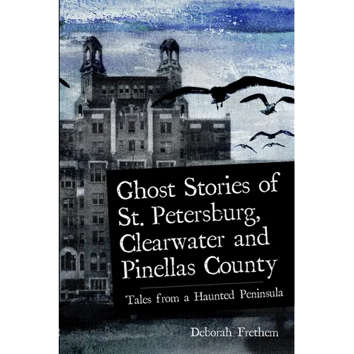 Ghost Stories of St. Petersburg, Clearwater and Pinellas County: Tales from a Haunted Peninsula