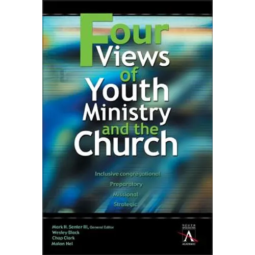Four Views of Youth Ministry and the Church: Inclusive Congregational, Preparatory, Missional, Strategic