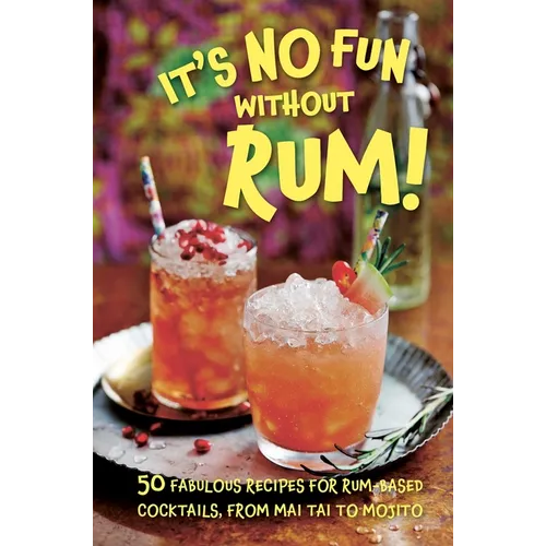 It's No Fun Without Rum!: 50 Fabulous Recipes for Rum-Based Cocktails, from Mai Tai to Mojito