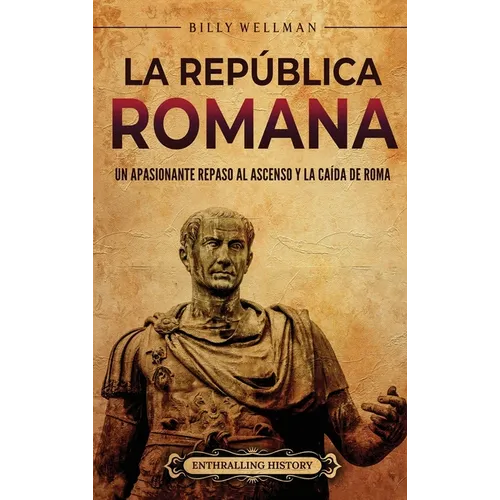 La República romana: Un apasionante repaso al ascenso y la caída de Roma