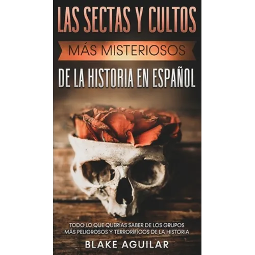 Las Sectas y Cultos más Misteriosos de la Historia en Español: Todo lo que Querías Saber de los Grupos más Peligrosos y Terroríficos de la Historia