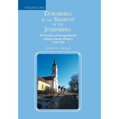 Dörnberg: in the Shadow of the Josefsberg: The Families of Somogydöröcske Somogy County, Hungary 1730-1948