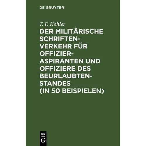 Der Militärische Schriftenverkehr Für Offizieraspiranten Und Offiziere Des Beurlaubtenstandes (in 50 Beispielen): Nebst Einer Einteilung Der K. B. Arm