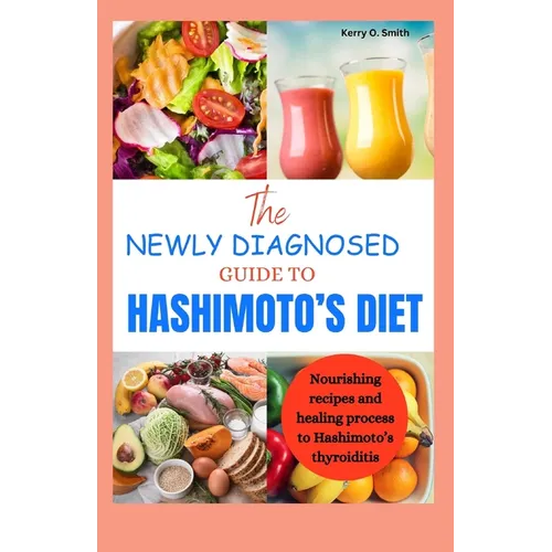 The Newly Diagnosed Guide to Hashimoto's Diet: Nourishing recipes and healing process to Hashimoto's thyroiditis.