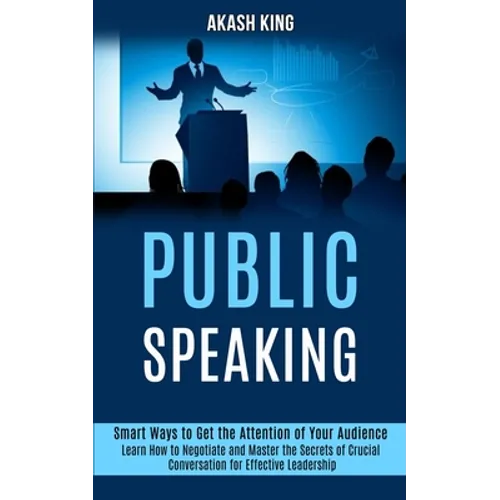 Public Speaking: Learn How to Negotiate and Master the Secrets of Crucial Conversation for Effective Leadership (Smart Ways to Get the Attention of Yo