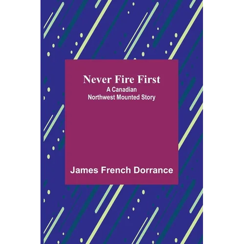 Never Fire First: A Canadian Northwest Mounted Story
