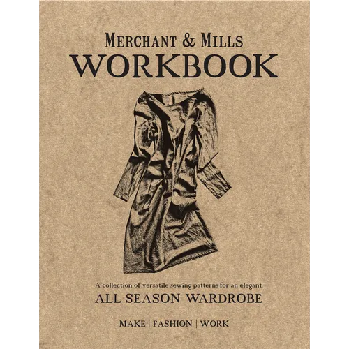 Merchant & Mills Workbook: A Collection of Versatile Sewing Patterns for an Elegant All Season Wardrobe