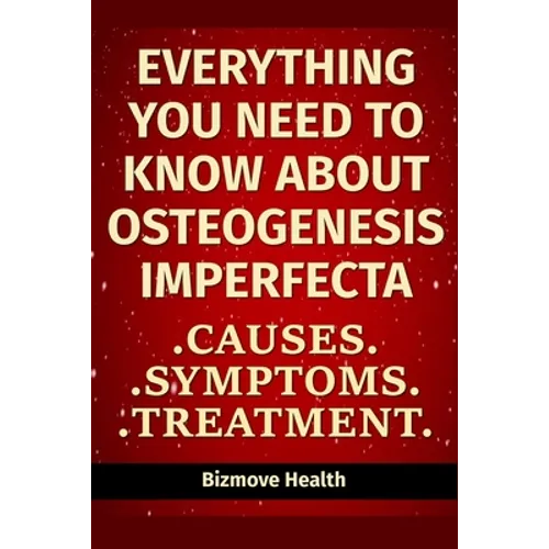 Everything you need to know about Osteogenesis Imperfecta: Causes, Symptoms, Treatment