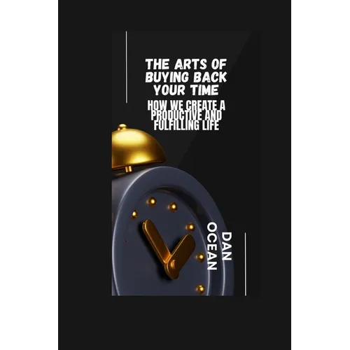 The Arts of Buying Back Your Time: How We Create a Productive and Fulfilling Life