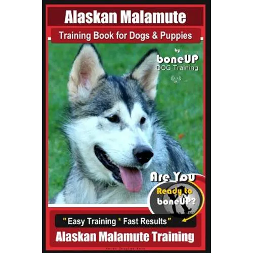Alaskan Malamute Training Book for Dogs & Puppies By BoneUP DOG Training: Are You Ready to Bone Up? Easy Training * Fast Results Alaskan Malamute Trai