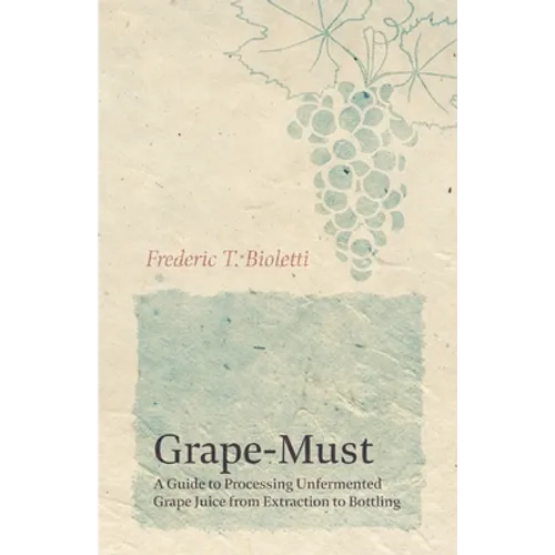 Grape-Must - A Guide to Processing Unfermented Grape Juice from Extraction to Bottling