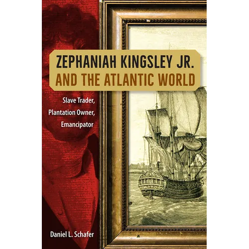 Zephaniah Kingsley Jr. and the Atlantic World: Slave Trader, Plantation Owner, Emancipator