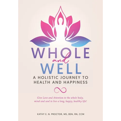 Whole and Well: A Holistic Journey to Health and Happiness: Give Love and Attention to the whole body, mind and soul to live a long, h