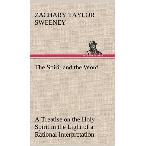 The Spirit and the Word A Treatise on the Holy Spirit in the Light of a Rational Interpretation of the Word of Truth