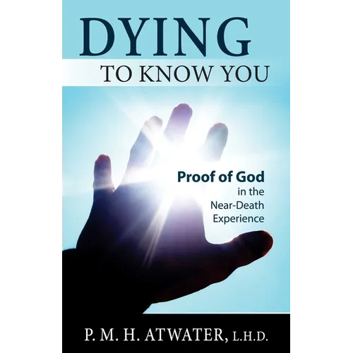 Dying to Know You: Proof of God in the Near-Death Experience