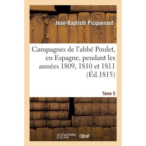 Campagnes de l'Abbé Poulet, En Espagne, Pendant Les Années 1809, 1810 Et 1811. Tome 5