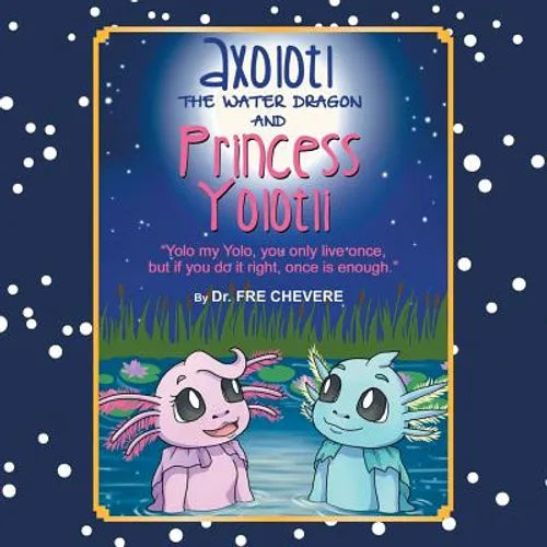 Axolotl The Water Dragon And Princess Yolotli: ''Yolo my Yolo, you only live once, but if you do it right, once is enough.''