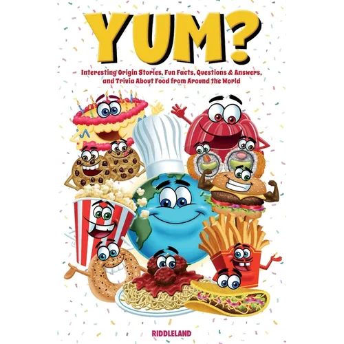 Yum? Interesting Origin Stories, Trivia, Fun Facts, and History About Foods from Around the World: Culinary Anecdotes