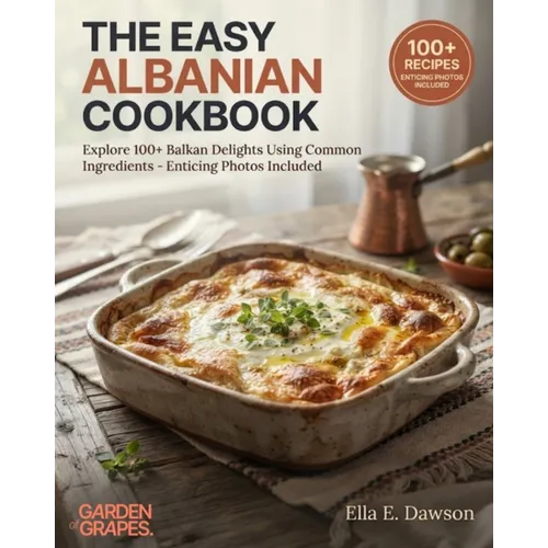 The Easy Albanian Cookbook: Explore 100+ Balkan Delights Using Common Ingredients - Enticing Photos Included