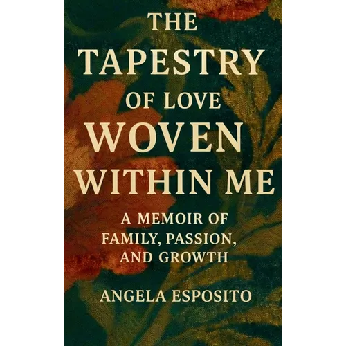 The Tapestry of Love Woven Within Me A Memoir of Family, Passion, and Growth
