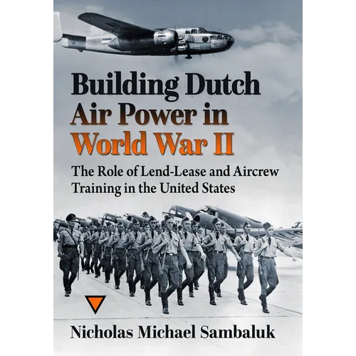 Building Dutch Air Power in World War II: The Role of Lend-Lease and Aircrew Training in the United States