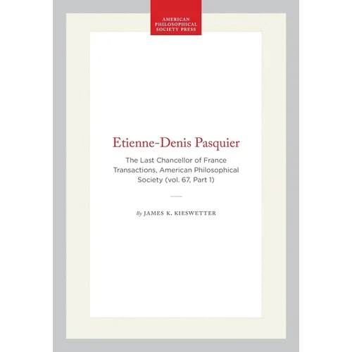 Etienne-Denis Pasquier: The Last Chancellor of France Transactions, American Philosophical Society (Vol. 67, Part 1)