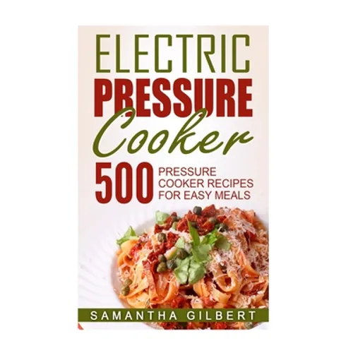 Electric Pressure Cooker: 500 Pressure Cooker Recipes For Easy Meals