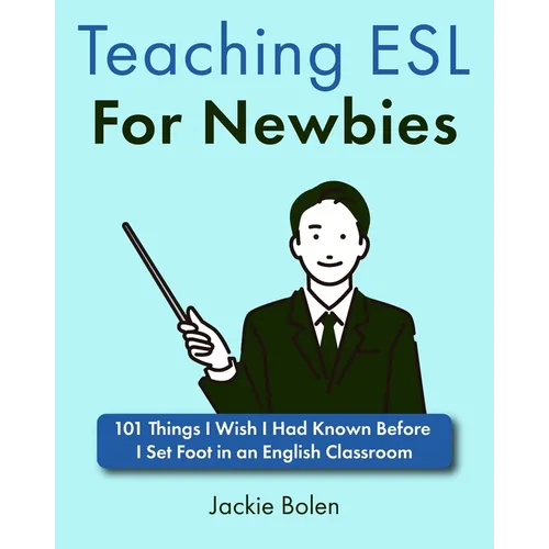 Teaching ESL For Newbies: 101 Things I Wish I Had Known Before I Set Foot in an English Classroom
