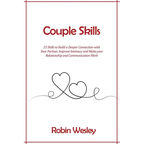 Couple Skills: 25 Skills to Build a Deeper Connection with Your Partner, Improve Intimacy and Make your Relationship and Communication Work