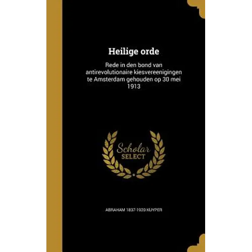 Heilige orde: Rede in den bond van antirevolutionaire kiesvereenigingen te Amsterdam gehouden op 30 mei 1913