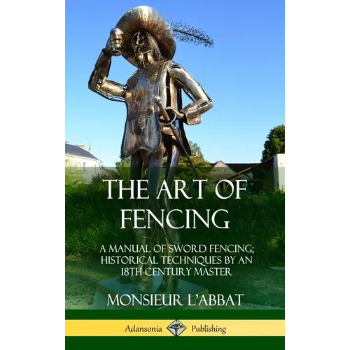 The Art of Fencing: A Manual of Sword Fencing; Historical Techniques by an 18th Century Master (Hardcover) - Hardcover