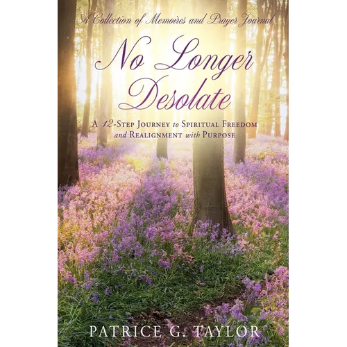No Longer Desolate: A 12-Step Journey to Spiritual Freedom and Realignment with Purpose