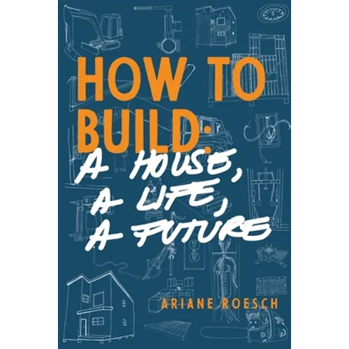 How to Build: a House, a Life, a Future