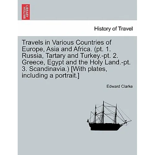 Travels in Various Countries of Europe, Asia and Africa. (PT. 1. Russia, Tartary and Turkey.-PT. 2. Greece, Egypt and the Holy Land.-PT. 3. Scandinavi
