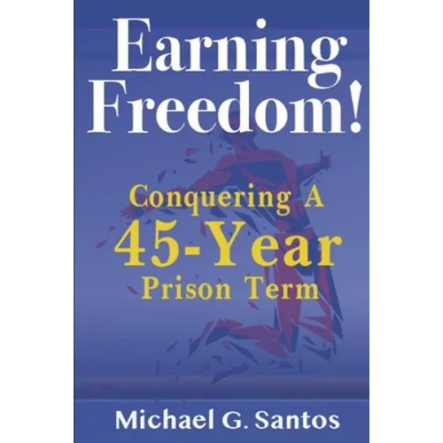 Earning Freedom: Conquering a 45-Year Prison Term