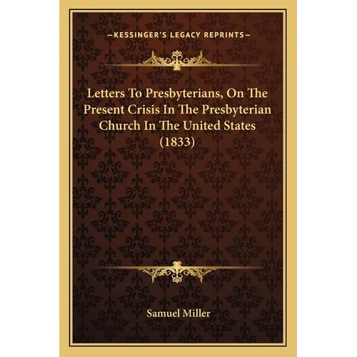 Letters To Presbyterians, On The Present Crisis In The Presbyterian Church In The United States (1833)