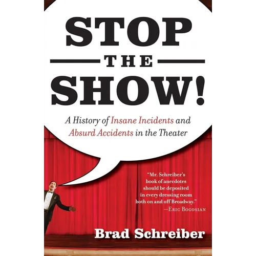 Stop the Show!: A History of Insane Incidents and Absurd Accidents in the Theater