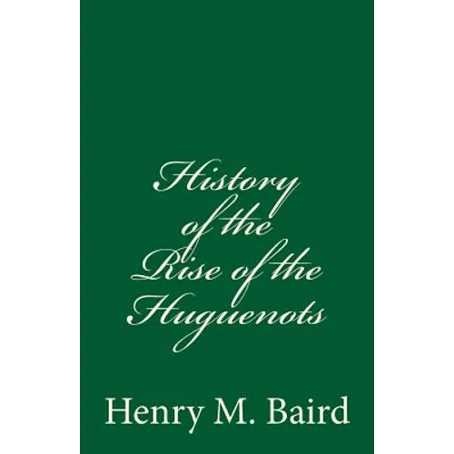 History of the Rise of the Huguenots: (A Timeless Classic)