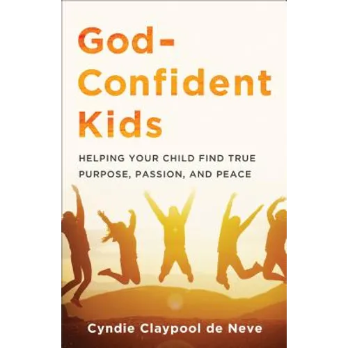 God-Confident Kids: Helping Your Child Find True Purpose, Passion, and Peace