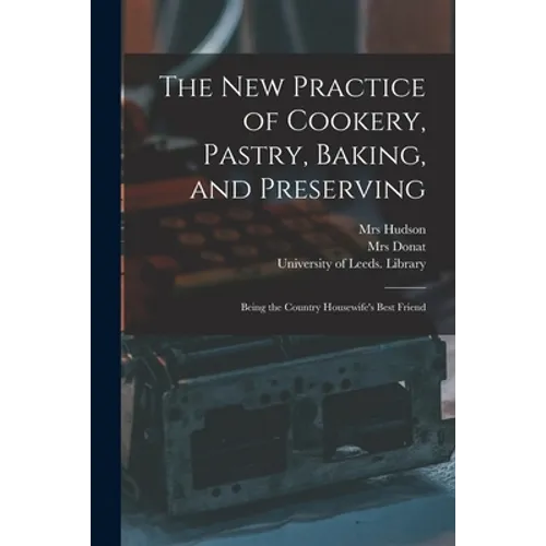 The New Practice of Cookery, Pastry, Baking, and Preserving: Being the Country Housewife's Best Friend